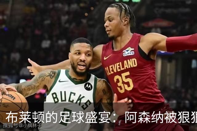 布莱顿的足球盛宴：阿森纳被狠狠压制！